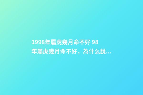 1998年屬虎幾月命不好 98年屬虎幾月命不好，為什么說屬虎的六月不好-第1張-觀點-玄機派